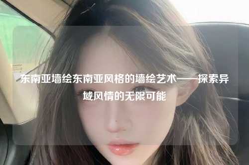 东南亚墙绘东南亚风格的墙绘艺术——探索异域风情的无限可能